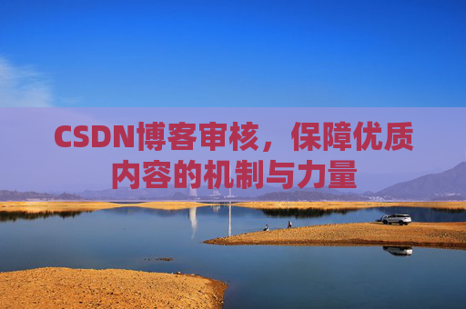 CSDN博客审核，保障优质内容的机制与力量